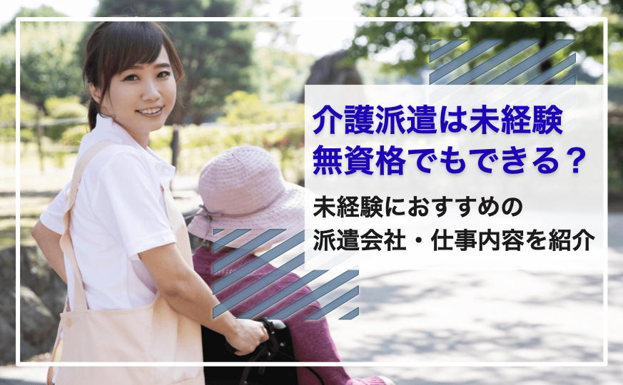 介護派遣は未経験・無資格でもできる？未経験におすすめの派遣会社・仕事内容を紹介