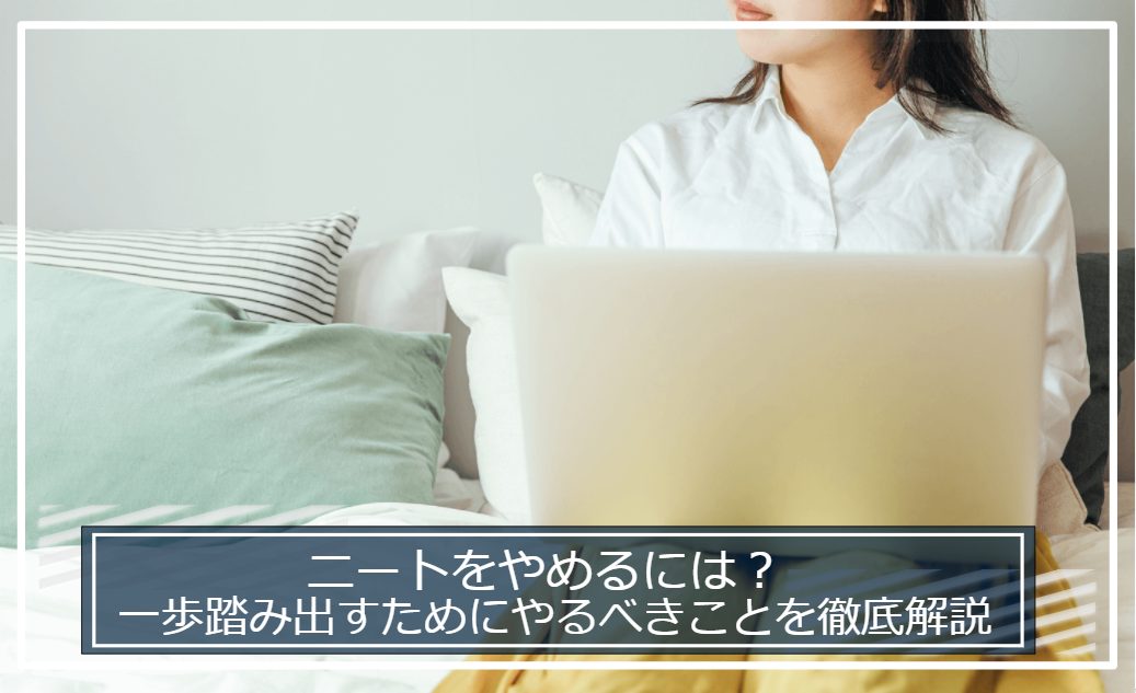 ニートをやめたい方へ｜一歩踏み出すためにやるべきことを徹底解説